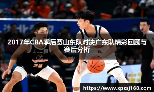 2017年CBA季后赛山东队对决广东队精彩回顾与赛后分析