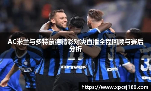 AC米兰与多特蒙德精彩对决直播全程回顾与赛后分析