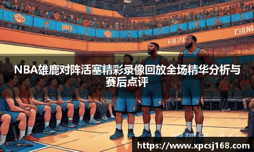 NBA雄鹿对阵活塞精彩录像回放全场精华分析与赛后点评