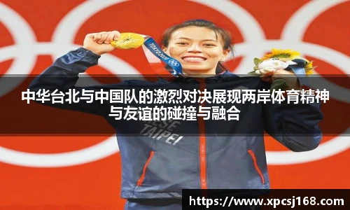 中华台北与中国队的激烈对决展现两岸体育精神与友谊的碰撞与融合