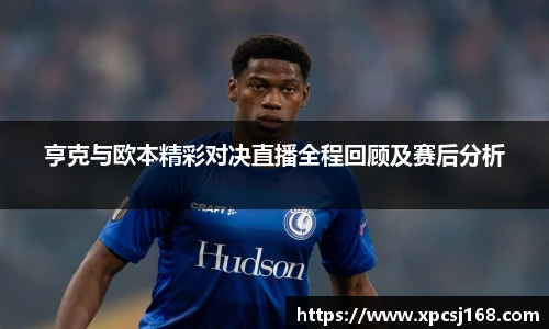 亨克与欧本精彩对决直播全程回顾及赛后分析