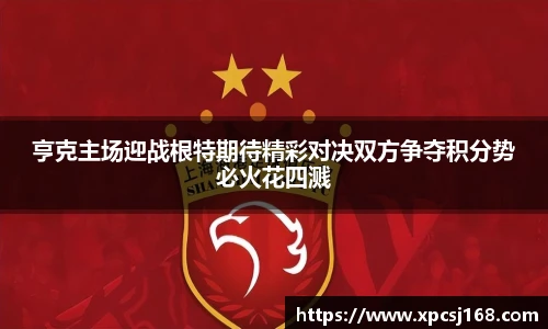 亨克主场迎战根特期待精彩对决双方争夺积分势必火花四溅