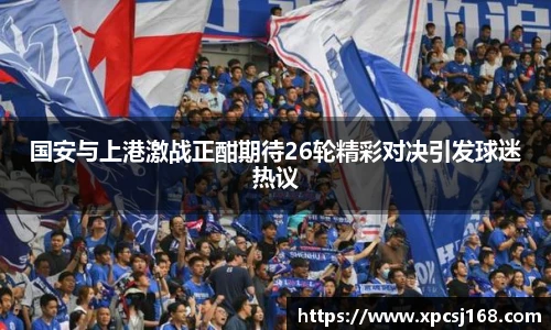 国安与上港激战正酣期待26轮精彩对决引发球迷热议