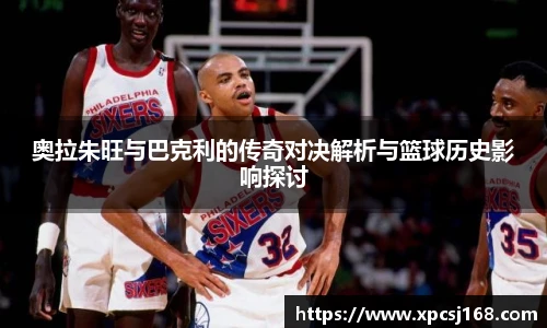 奥拉朱旺与巴克利的传奇对决解析与篮球历史影响探讨