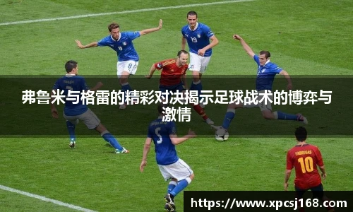弗鲁米与格雷的精彩对决揭示足球战术的博弈与激情