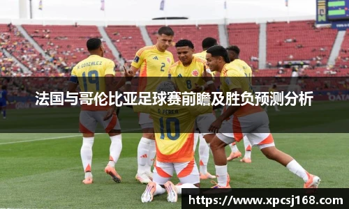 法国与哥伦比亚足球赛前瞻及胜负预测分析