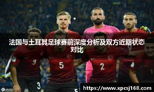 法国与土耳其足球赛前深度分析及双方近期状态对比