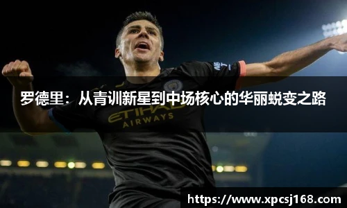 罗德里：从青训新星到中场核心的华丽蜕变之路
