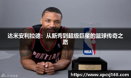 达米安利拉德：从新秀到超级巨星的篮球传奇之路