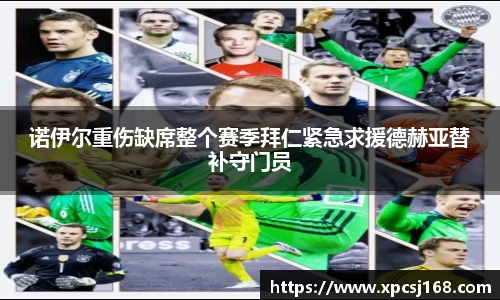 诺伊尔重伤缺席整个赛季拜仁紧急求援德赫亚替补守门员