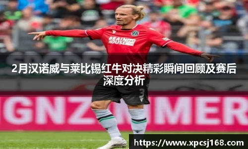 2月汉诺威与莱比锡红牛对决精彩瞬间回顾及赛后深度分析