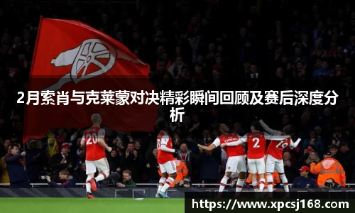 2月索肖与克莱蒙对决精彩瞬间回顾及赛后深度分析