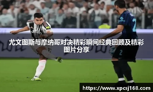 尤文图斯与摩纳哥对决精彩瞬间经典回顾及精彩图片分享