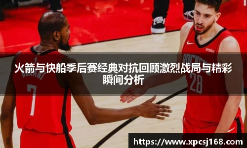 火箭与快船季后赛经典对抗回顾激烈战局与精彩瞬间分析