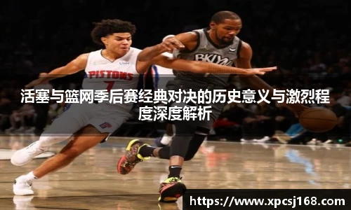 活塞与篮网季后赛经典对决的历史意义与激烈程度深度解析