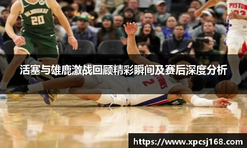 活塞与雄鹿激战回顾精彩瞬间及赛后深度分析
