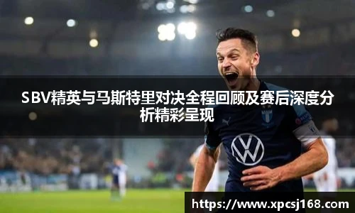 SBV精英与马斯特里对决全程回顾及赛后深度分析精彩呈现