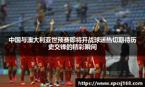 中国与澳大利亚世预赛即将开战球迷热切期待历史交锋的精彩瞬间