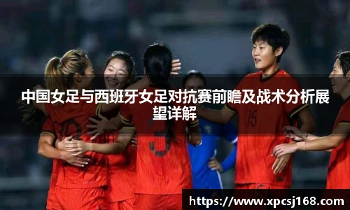 中国女足与西班牙女足对抗赛前瞻及战术分析展望详解