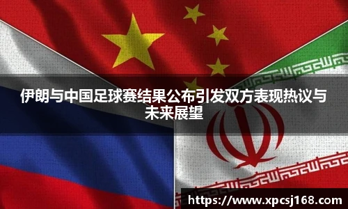 伊朗与中国足球赛结果公布引发双方表现热议与未来展望