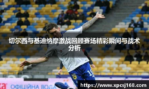 切尔西与基迪纳摩激战回顾赛场精彩瞬间与战术分析