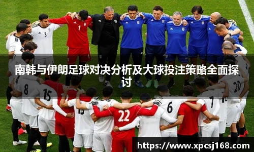 南韩与伊朗足球对决分析及大球投注策略全面探讨