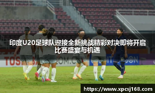 印度U20足球队迎接全新挑战精彩对决即将开启比赛盛宴与机遇