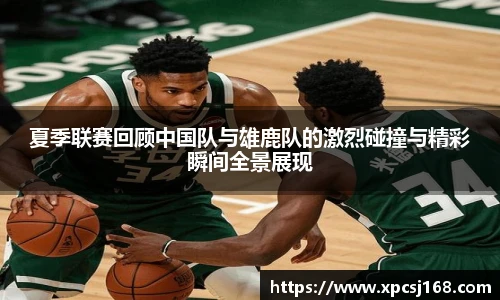 三亿体育夏季联赛回顾中国队与雄鹿队的激烈碰撞与精彩瞬间全景展现
